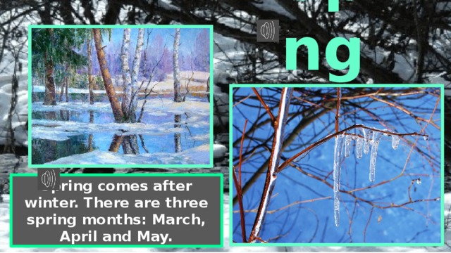 Spring Spring comes after winter. There are three spring months: March, April and May. 