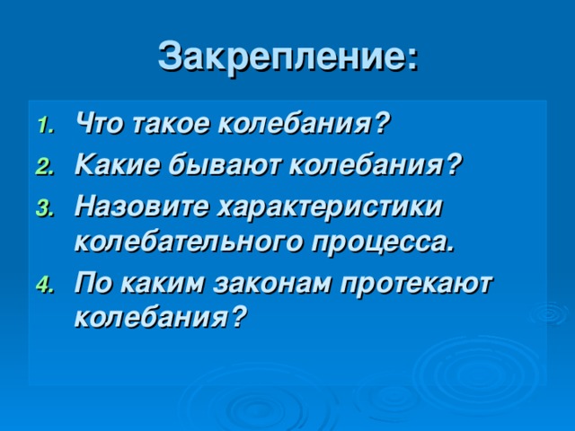 Закрепление: Что такое колебания? Какие бывают колебания? Назовите характеристики колебательного процесса. По каким законам протекают колебания?   