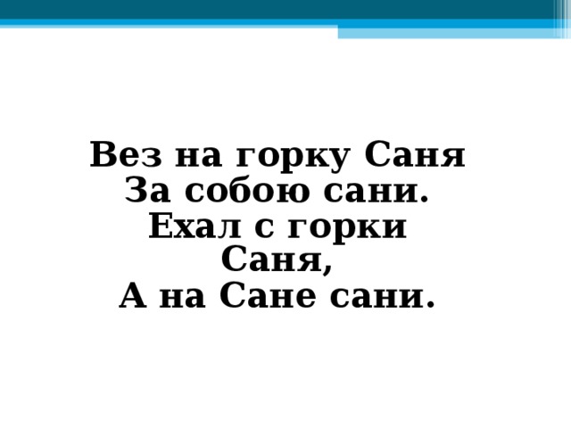 Вез на горку Саня За собою сани. Ехал с горки Саня, А на Сане сани.
