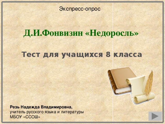 Экспресс-опрос Д.И.Фонвизин «Недоросль» Тест для учащихся 8 класса Резь Надежда Владимировна, учитель русского языка и литературы МБОУ «ССОШ»