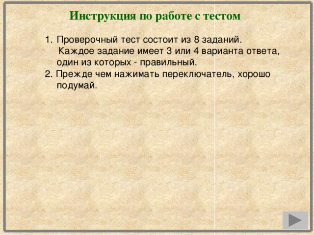 Инструкция по работе с тестом Проверочный тест состоит из 8 заданий.  Каждое задание имеет 3 или 4 варианта ответа, один из которых - правильный. 2. Прежде чем нажимать переключатель, хорошо подумай.