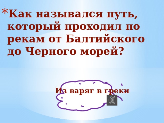 Как назывался путь, который проходил по рекам от Балтийского до Черного морей? Из варяг в греки 