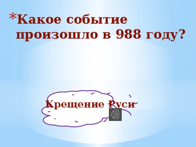 Какое событие произошло в 988 году? Крещение Руси 
