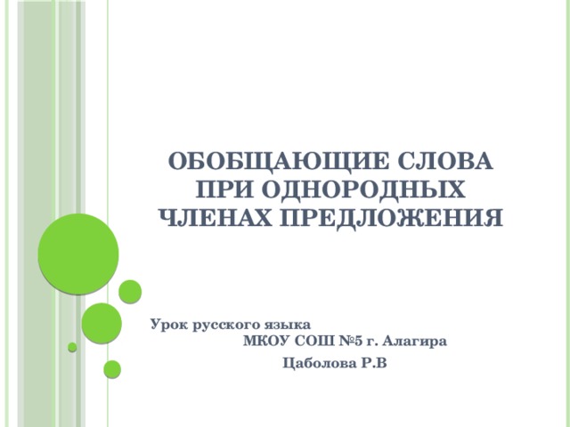 Обобщающие слова при однородных членах предложения Урок русского языка МКОУ СОШ №5 г. Алагира Цаболова Р.В   