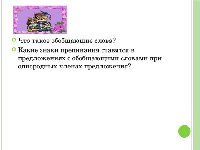 Что такое обобщающие слова? Какие знаки препинания ставятся в предложениях с обобщающими словами при однородных членах предложения? 