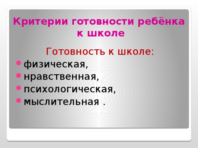 Критерии готовности ребёнка  к школе Готовность к школе: физическая, нравственная, психологическая, мыслительная . 