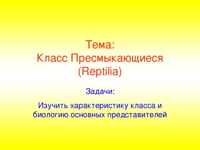 Тема:  Класс Пресмыкающиеся (Reptilia) Задачи: Изучить характеристику класса и биологию основных представителей