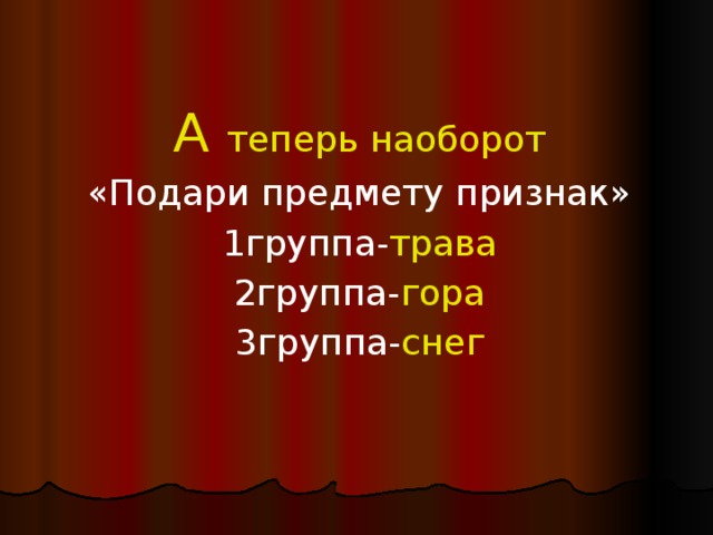 А теперь наоборот «Подари предмету признак» 1группа- трава 2группа- гора 3группа- снег 