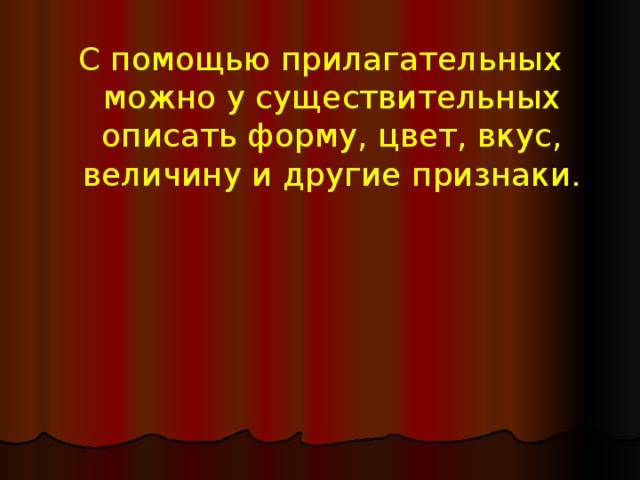 С помощью прилагательных можно у существительных описать форму, цвет, вкус, величину и другие признаки. 