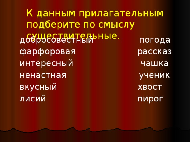 К данным прилагательным подберите по смыслу существительные.    добросовестный погода  фарфоровая рассказ  интересный чашка  ненастная ученик  вкусный хвост  лисий пирог 