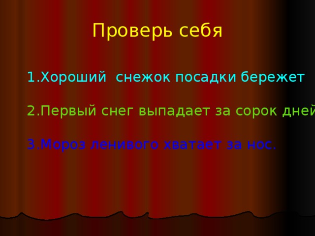 Проверь себя  1.Хороший снежок посадки бережет 2.Первый снег выпадает за сорок дней. 3.Мороз ленивого хватает за нос. 