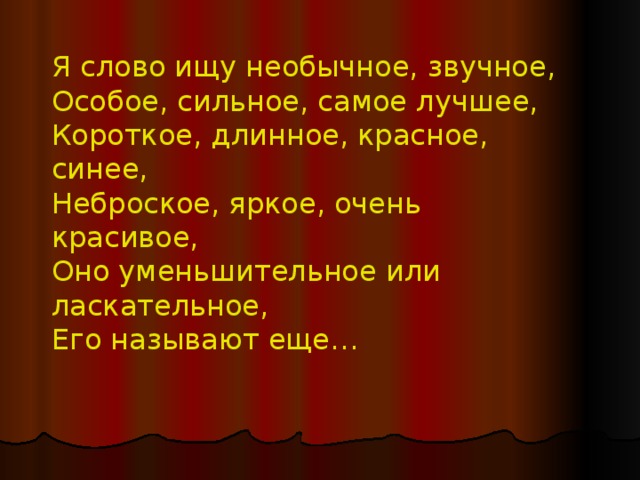 Я слово ищу необычное, звучное, Особое, сильное, самое лучшее, Короткое, длинное, красное, синее, Неброское, яркое, очень красивое, Оно уменьшительное или ласкательное, Его называют еще… 