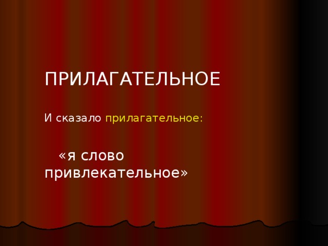  ПРИЛАГАТЕЛЬНОЕ И сказало прилагательное:  «я слово привлекательное» 