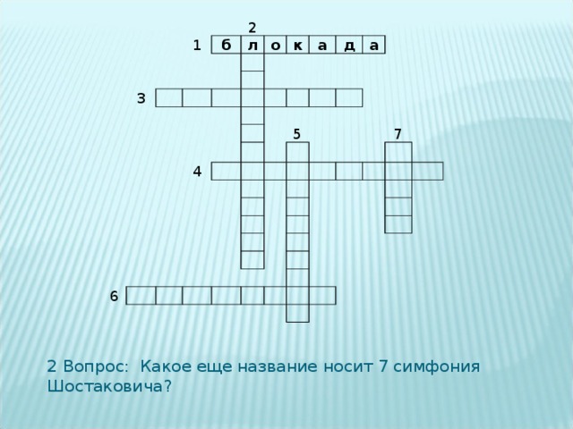 1 2 б 3 л о к а д а 4 5 6 7 2 Вопрос: Какое еще название носит 7 симфония Шостаковича? 