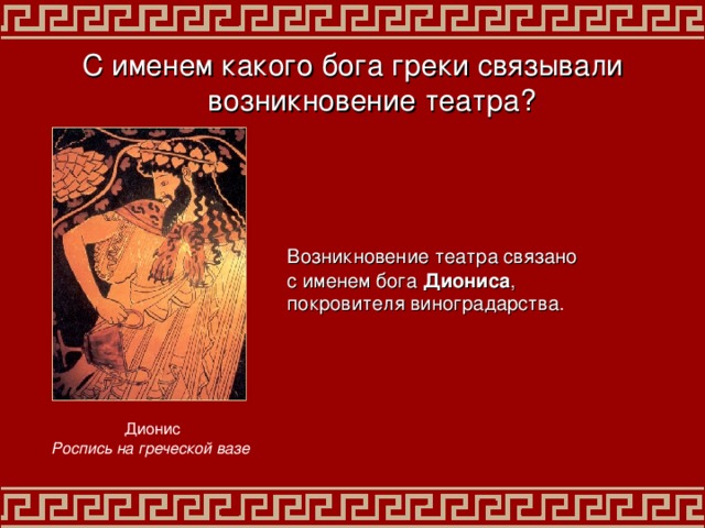 С именем какого бога греки связывали возникновение театра? Возникновение театра связано с именем бога Диониса , покровителя  виноградарства .  Дионис Роспись на  греческой вазе  