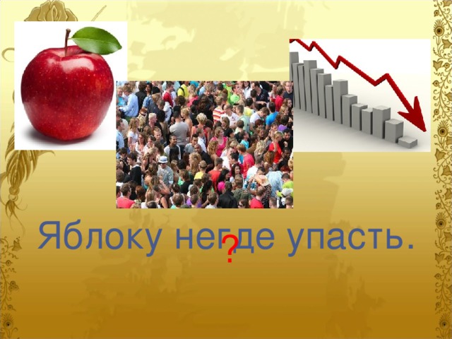 Яблоку негде упасть. ? 