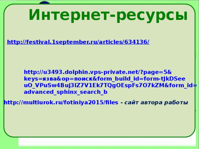Интернет-ресурсы http://festival.1september.ru/articles/634136/ http://u3493.dolphin.vps-private.net/?page=5&keys=язва&op=поиск&form_build_id=form-tJkDSeeuO_VPuSw4Buj3IZ7V1Ek7TQgOEspFs7O7kZM&form_id=advanced_sphinx_search_b http://multiurok.ru/fotiniya2015/files  - сайт автора работы 