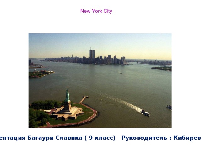New York City Презентация Багаури Славика ( 9 класс) Руководитель : Кибирева И.Р . 