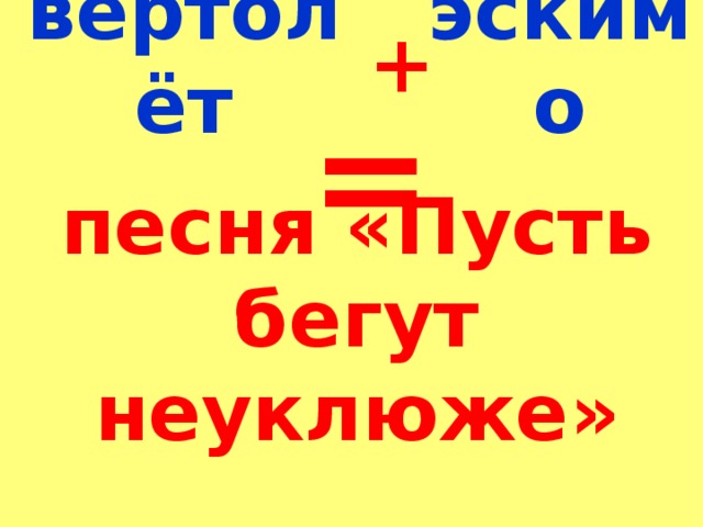 вертолёт эскимо + = песня «Пусть бегут неуклюже»