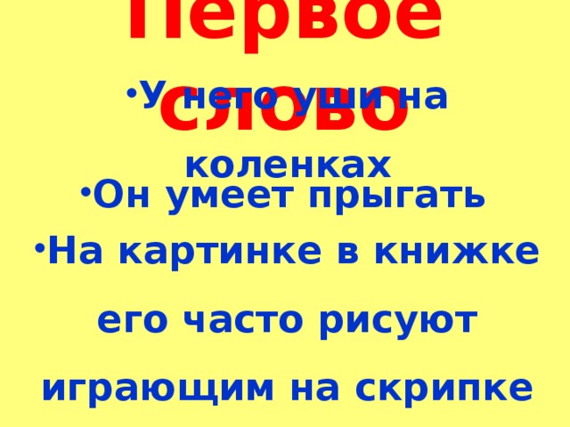 Первое слово  У него уши на коленках   Он умеет прыгать   На картинке в книжке его часто рисуют играющим на скрипке