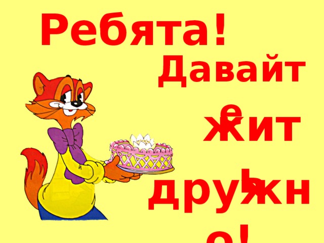 Ребята! Давайте жить дружно!