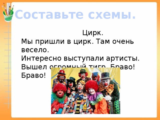 Составьте схемы.  Цирк. Мы пришли в цирк. Там очень весело. Интересно выступали артисты. Вышел огромный тигр. Браво! Браво!