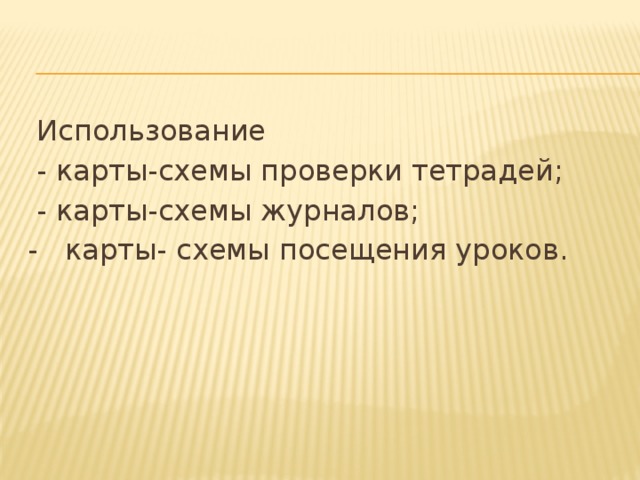  Использование  - карты-схемы проверки тетрадей;  - карты-схемы журналов; - карты- схемы посещения уроков. 