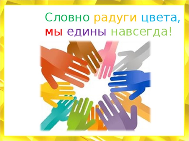 Словно  радуги  цвета,  мы  едины  навсегда! 