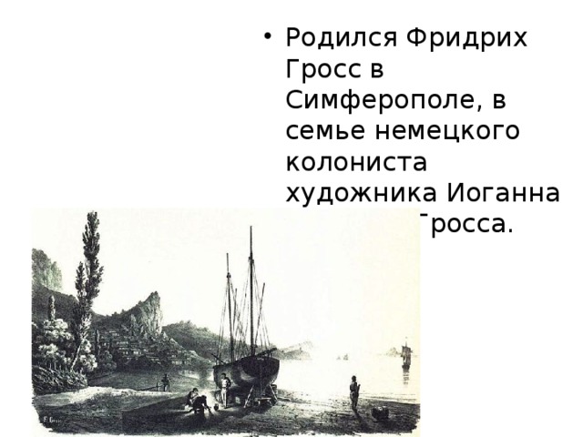 Родился Фридрих Гросс в Симферополе, в семье немецкого колониста художника Иоганна Людвига Гросса. 