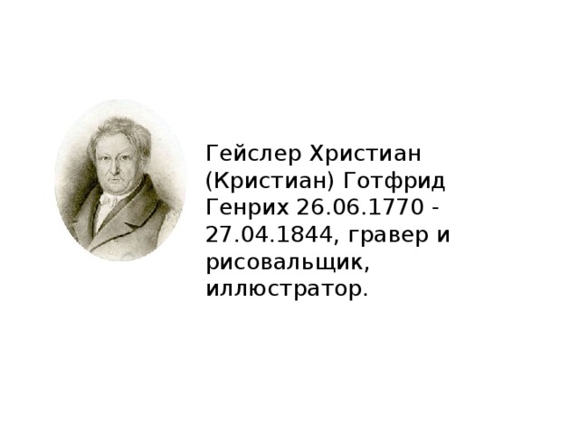 Гейслер Христиан (Кристиан) Готфрид Генрих 26.06.1770 - 27.04.1844, гравер и рисовальщик, иллюстратор. 