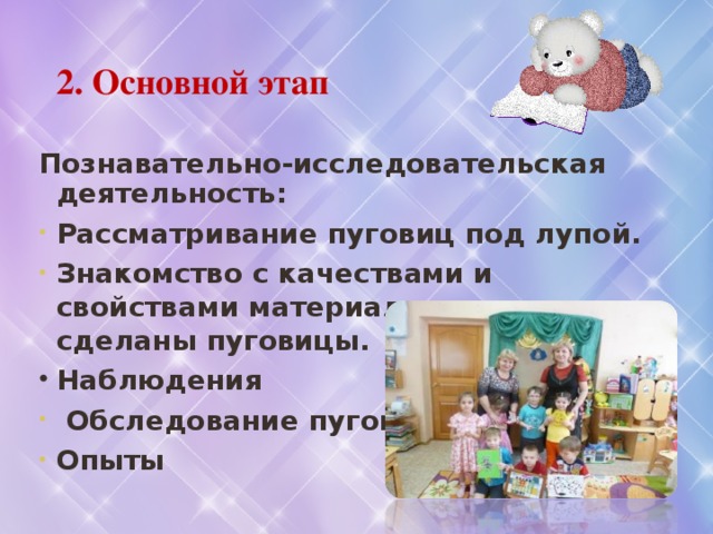 2. Основной этап Познавательно-исследовательская деятельность: Рассматривание пуговиц под лупой. Знакомство с качествами и свойствами материалов, из которых сделаны пуговицы. Наблюдения  Обследование пуговиц Опыты 