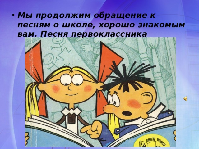 Мы продолжим обращение к песням о школе, хорошо знакомым вам. Песня первоклассника