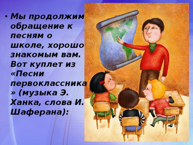 Мы продолжим обращение к песням о школе, хорошо знакомым вам. Вот куплет из «Песни первоклассника» (музыка Э. Ханка, слова И. Шаферана):