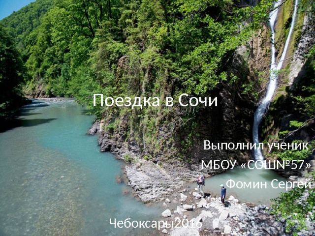 Поездка в Сочи Выполнил ученик МБОУ «СОШ№57» Фомин Сергей Чебоксары2016 