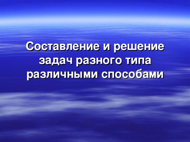  Составление и решение задач разного типа различными способами   
