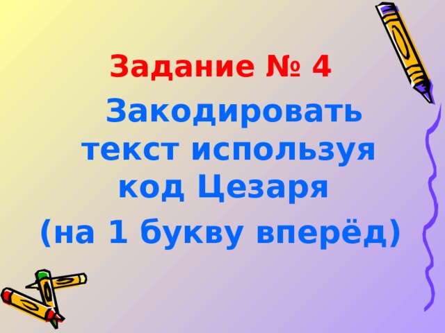 Задание № 4   Закодировать текст используя код Цезаря (на 1 букву вперёд)  