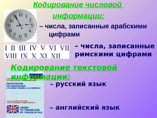 Кодирование числовой информации:  – числа, записанные арабскими    цифрами – числа, записанные римскими цифрами Кодирование текстовой информации: – русский язык   – английский язык 