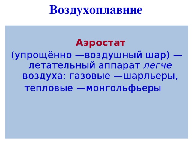 Воздухоплавние   Аэростат (упрощённо —воздушный шар) — летательный аппарат легче воздуха: газовые —шарльеры,  тепловые —монгольфьеры   