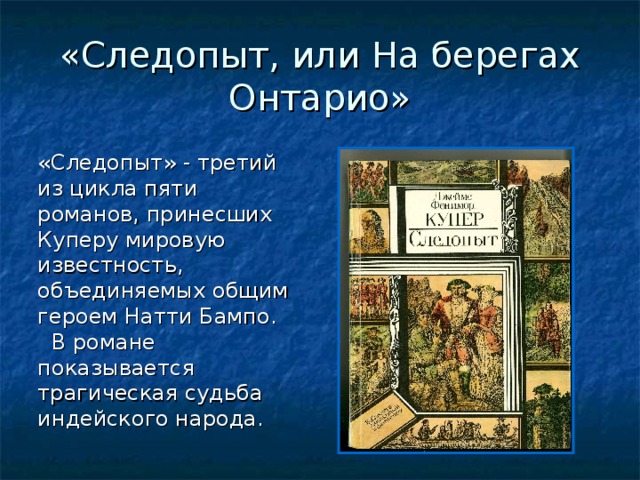 «Следопыт, или На берегах Онтарио» «Следопыт» - третий из цикла пяти романов, принесших Куперу мировую известность, объединяемых общим героем Натти Бампо.  В романе показывается трагическая судьба индейского народа.