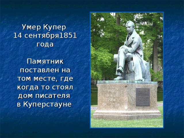 Умер Купер 14 сентября1851 года Памятник поставлен на том месте, где когда то стоял дом писателя в Куперстауне