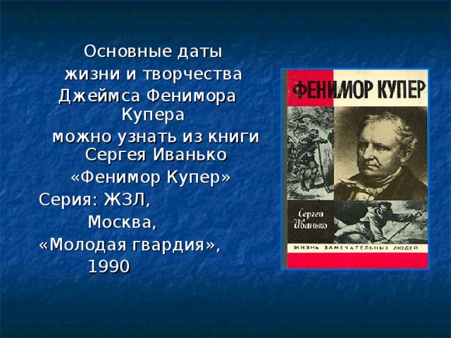 Основные даты  жизни и творчества Джеймса Фенимора Купера  можно узнать из книги Сергея Иванько  «Фенимор Купер»  Серия: ЖЗЛ,  Москва,  «Молодая гвардия»,  1990