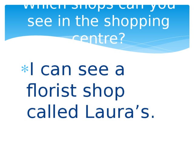 Which shops can you see in the shopping centre? I can see a florist shop called Laura’s. 