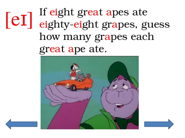 [eɪ]  If ei ght gr ea t a pes ate ei ghty- ei ght gr a pes, guess how many gr a pes each gr ea t a pe ate. 
