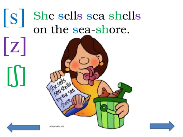 [s] Sh e s ell s  s ea sh ell s on the s ea- sh ore. [z]  [ʃ]  