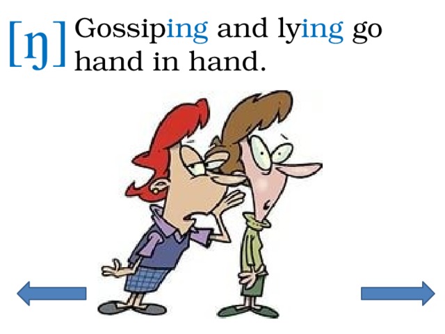 [ŋ] Gossip ing and ly ing go hand in hand. 