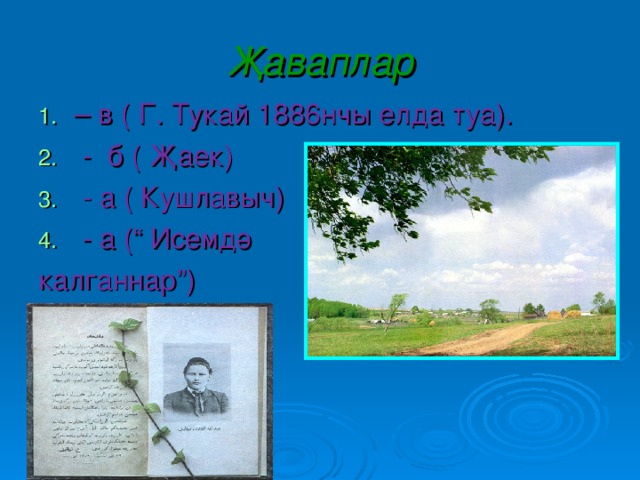 Җаваплар – в ( Г. Тукай 1886нчы елда туа).  - б ( Җаек)  - а ( Кушлавыч)  - а (“ Исемдә калганнар”) 