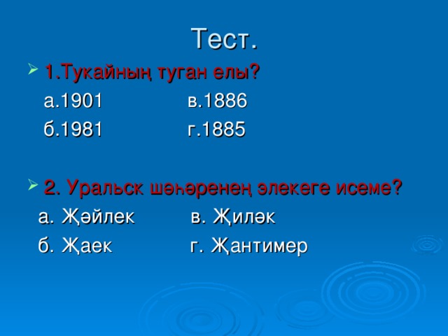 Тест. 1.Тукайның туган елы?  а.1901 в.1886  б.1981 г.1885 2. Урал ьск шәһәренең элекеге исеме?  а. Җәйлек в. Җиләк  б. Җаек г. Җантимер 