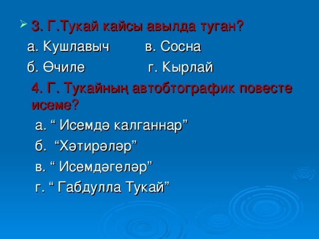 3. Г.Тукай кайсы авылда туган?  а. Кушлавыч в. Сосна  б. Өчиле г. Кырлай  4. Г. Тукайның автобтографик повесте исеме?  а. “ Исемдә калганнар”  б. “Хәтирәләр”  в. “ Исемдәгеләр”  г. “ Габдулла Тукай” 