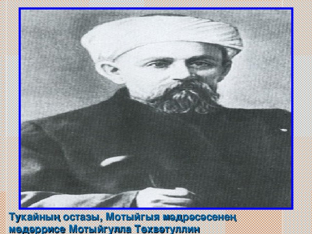 Тукайның остазы, Мотыйгыя мәдрәсәсенең мөдәррисе Мотыйгулла Төхвәтуллин 