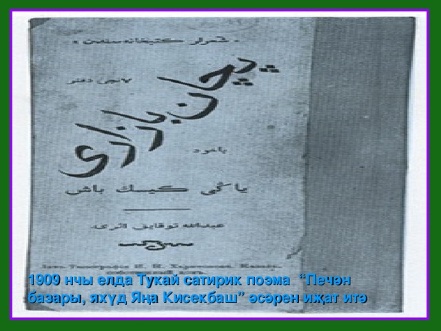 1909 нчы елда Тукай сатирик поэма “Печән базары, яхүд Яңа Кисекбаш” әсәрен иҗат итә 